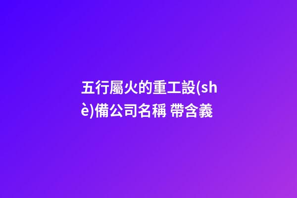 五行屬火的重工設(shè)備公司名稱 帶含義-第1張-公司起名-玄機(jī)派